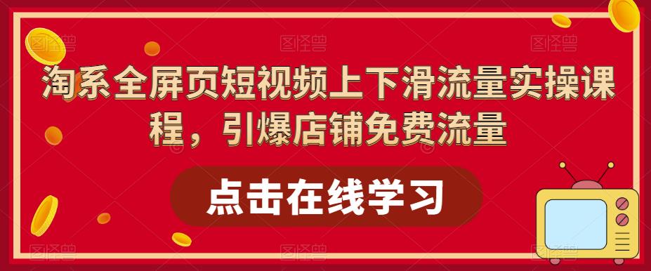 【副业项目5630期】淘系-全屏页短视频上下滑流量实操课程，引爆店铺免费流量（87节视频课）-欧乐副业网
