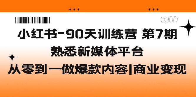 【副业项目5660期】小红书-90天训练营-第7期，熟悉新媒体平台|从零到一做爆款内容|商业变现-欧乐副业网