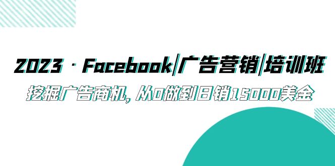 【副业项目5661期】2023·Facebook|广告营销|培训班，挖掘广告商机，从0做到日销15000美金-欧乐副业网