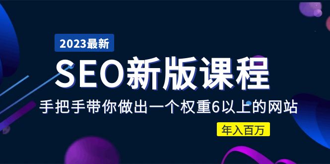 【副业项目5672期】2023某大佬收费SEO新版课程：手把手带你做出一个权重6以上的网站，年入百万-欧乐副业网