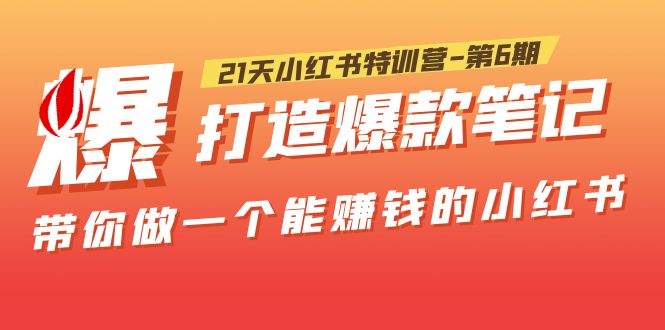 【副业项目5676期】21天小红书特训营-第6期，打造爆款笔记，带你做一个能赚钱的小红书-欧乐副业网