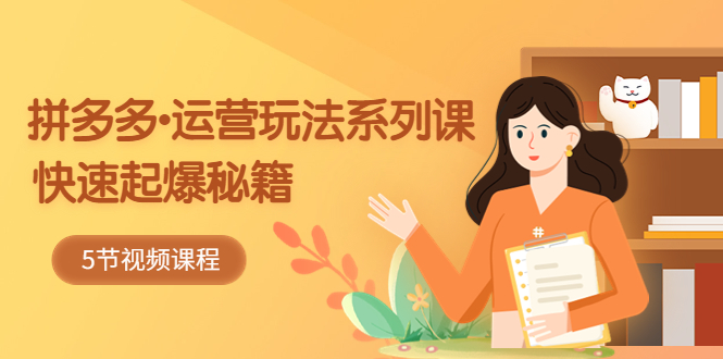 【副业项目5645期】2023拼多多-运营玩法系列课：快速起爆秘籍（5节视频课）-欧乐副业网