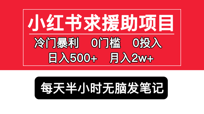 【副业项目5650期】小红书求援助项目，冷门但暴利 0门槛无脑发笔记 日入500+月入2w 可多号操作-欧乐副业网