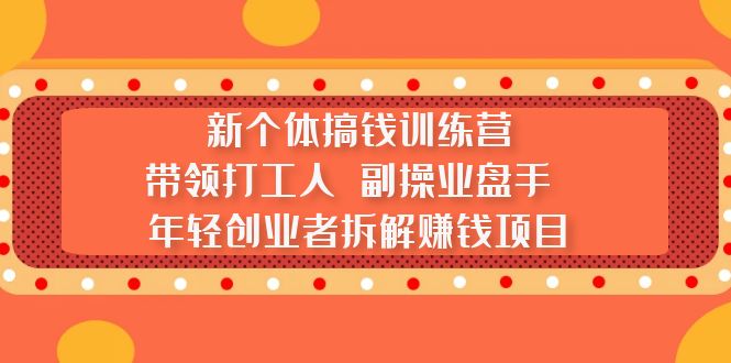 【副业项目5435期】新个体搞钱训练营：带领打工人 副操业盘手 年轻创业者拆解赚钱项目-欧乐副业网