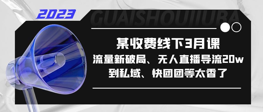 【副业项目5442期】某收费线下3月课，流量新破局、无人直播导流20w到私域、快团团等太香了-欧乐副业网