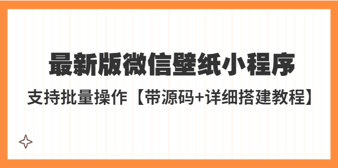 【副业项目5463期】外面收费998最新版微信壁纸小程序搭建教程，支持批量操作【带源码+教程】-欧乐副业网