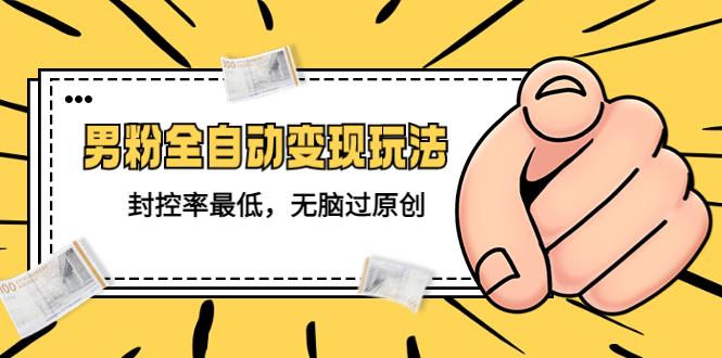 【副业项目5465期】价值1980的男粉全自动变现玩法，封控率最低，无脑过原创-欧乐副业网