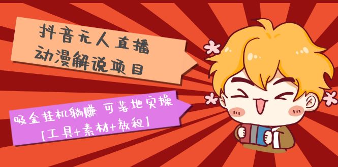 【副业项目5467期】抖音无人直播·动漫解说项目：吸金挂机躺赚 可落地实操【工具+素材+教程】-欧乐副业网