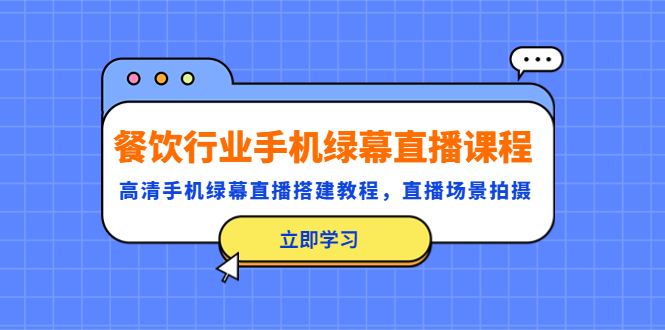 【副业项目5483期】餐饮行业手机绿幕直播课程，高清手机·绿幕直播搭建教程，直播场景拍摄-欧乐副业网