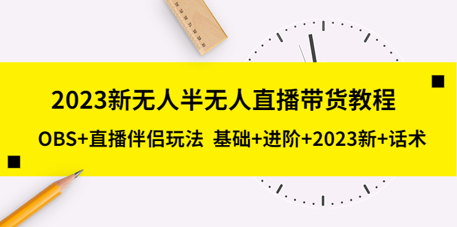 【副业项目5492期】2023新无人半无人直播带货教程 OBS+直播伴侣玩法 基础+进阶+2023新课+话术-欧乐副业网