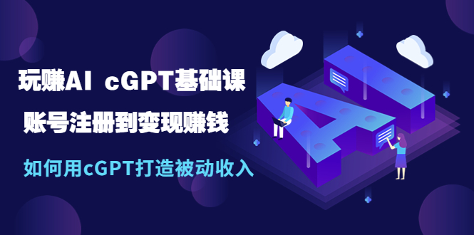 【副业项目5506期】玩赚AI cGPT基础课：账号注册到变现赚钱，如何用cGPT打造被动收入-欧乐副业网
