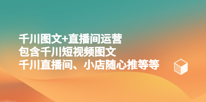 【副业项目5509期】千川图文+直播间运营，包含千川短视频图文、千川直播间、小店随心推等等-欧乐副业网