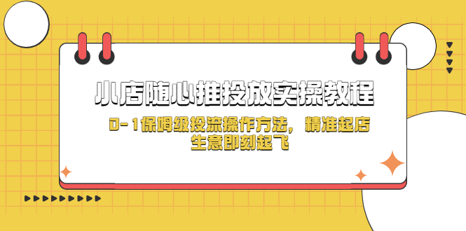 【副业项目5512期】小店随心推投放实操教程，0-1保姆级投流操作方法，精准起店，生意即刻起飞-欧乐副业网
