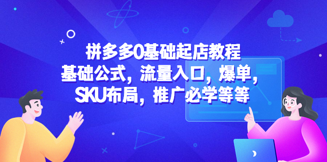 【副业项目5524期】拼多多0基础起店教程：基础公式，流量入口，爆单，SKU布局，推广必学等等-欧乐副业网