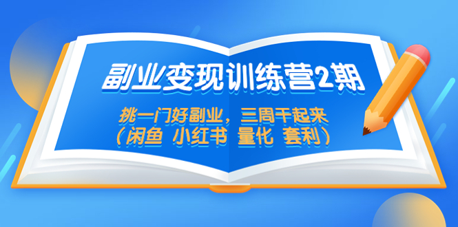 【副业项目5542期】副业变现训练营2期，挑一门好副业，三周干起来（闲鱼 小红书 量化 套利）-欧乐副业网