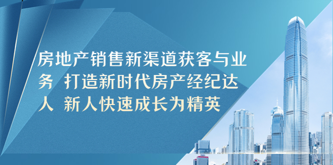 【副业项目5545期】房地产销售新渠道获客与业务 打造新时代房产经纪达人 新人快速成长为精英-欧乐副业网