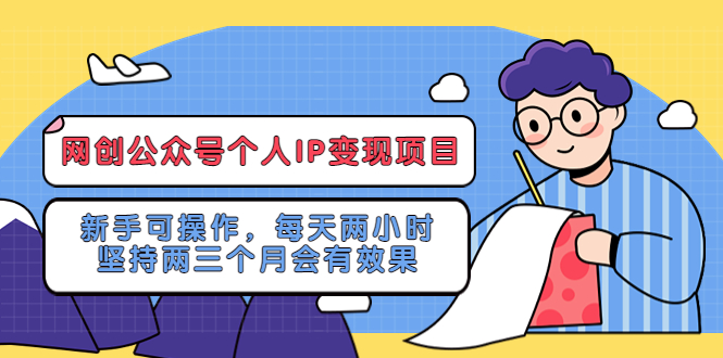 【副业项目5552期】网创公众号个人IP变现项目：新手可操作，每天两小时，坚持两三个月会有效果-欧乐副业网