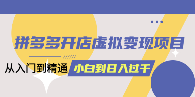 【副业项目5553期】拼多多开店虚拟变现项目：入门到精通 从小白到日入1000（完整版）-欧乐副业网