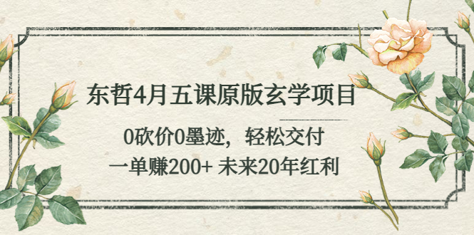 【副业项目5554期】东哲4月五课原版玄学项目：0砍价0墨迹 轻松交付 一单赚200+未来20年红利-欧乐副业网