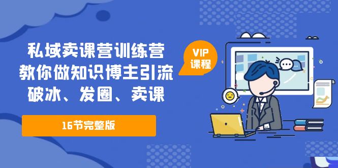 【副业项目5591期】私域卖课营训练营：教你做知识博主引流、破冰、发圈、卖课（16节课完整版）-欧乐副业网