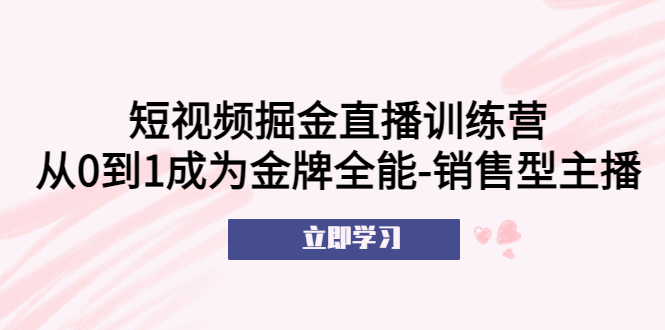 【副业项目5601期】短视频掘金直播训练营：从0到1成为金牌全能-销售型主播-欧乐副业网