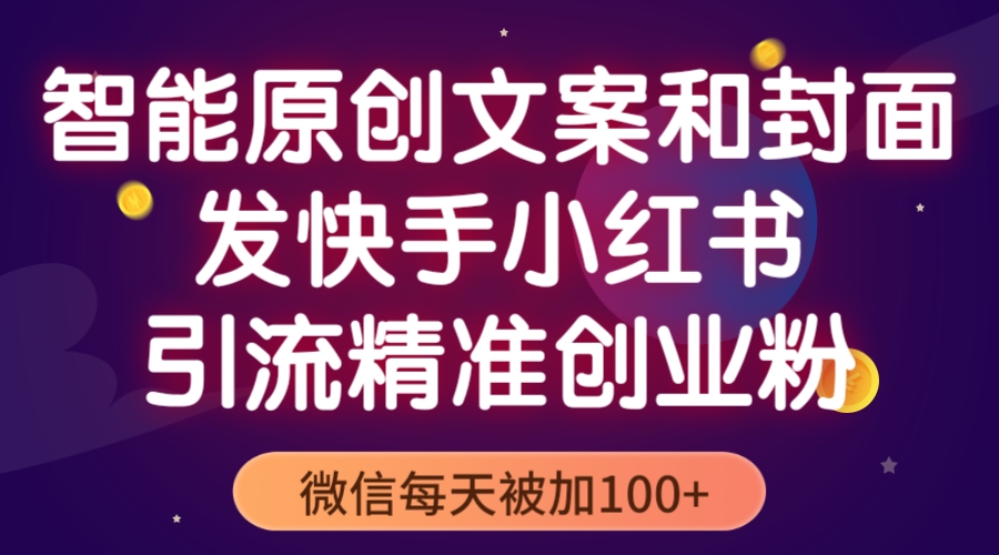 【副业项目5606期】智能原创封面和创业文案，快手小红书引流精准创业粉，微信每天被加100+-欧乐副业网
