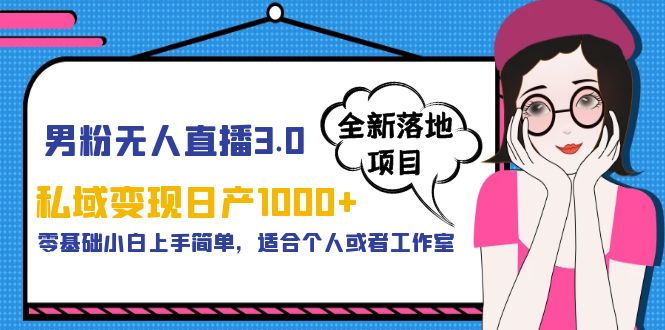 【副业项目5958期】男粉无人直播3.0私域变现日产1000+，零基础小白上手简单，适合个人或工作室-欧乐副业网