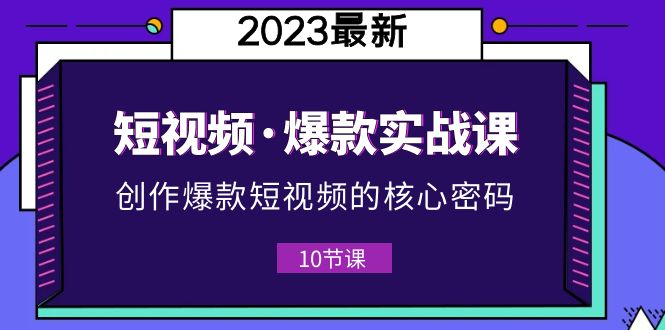 【副业项目5959期】2023短视频·爆款实战课，创作·爆款短视频的核心·密码（10节视频课）-欧乐副业网