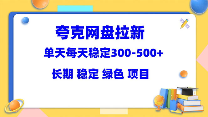 【副业项目5963期】夸克网盘拉新项目：单天稳定300-500＋长期 稳定 绿色（教程+资料素材）-欧乐副业网