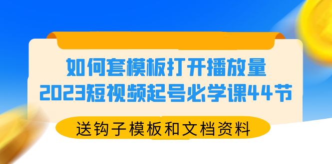 【副业项目5878期】如何套模板打开播放量，2023短视频起号必学课44节（送钩子模板和文档资料）-欧乐副业网