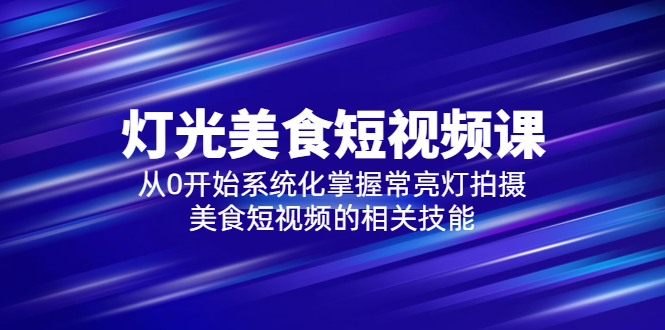 【副业项目5879期】2023灯光-美食短视频课，从0开始系统化掌握常亮灯拍摄美食短视频的相关技能-欧乐副业网