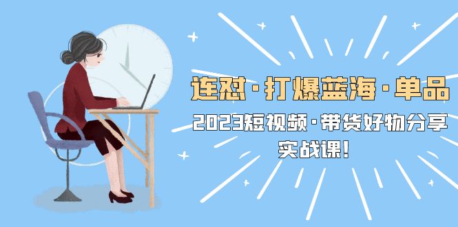 【副业项目5711期】连怼·打爆蓝海·单品，2023短视频·带货好物分享·实战课-欧乐副业网