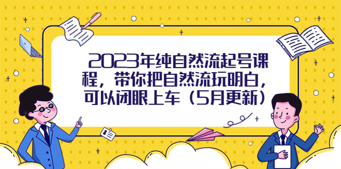 【副业项目5848期】2023年纯自然流起号课程，带你把自然流玩明白，可以闭眼上车（5月更新）-欧乐副业网