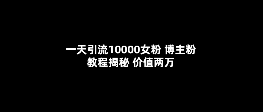 【副业项目5716期】一天引流10000女粉，博主粉教程揭秘（价值两万）-欧乐副业网