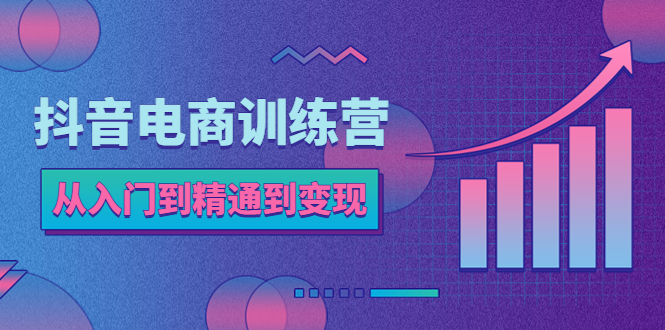 【副业项目5717期】抖音电商训练营：从入门到精通，从账号定位到流量变现，抖店运营实操-欧乐副业网
