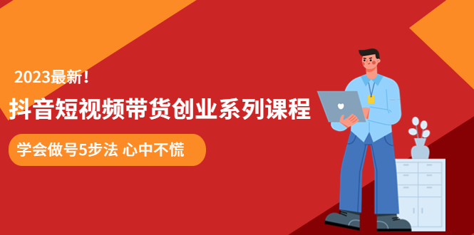 【副业项目5920期】某培训售价980的抖音短视频带货创业系列课程 学会做号5步法 心中不慌-欧乐副业网