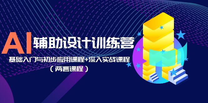 【副业项目5928期】AI辅助设计训练营：基础入门与初步应用课程+深入实战课程（两套课程）-欧乐副业网