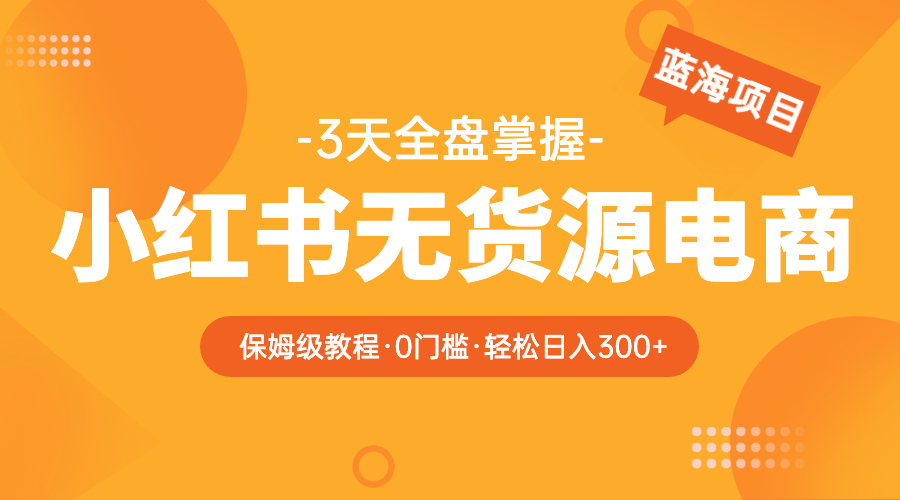 【副业项目5935期】2023小红书无货源电商【保姆级教程从0到日入300】爆单3W-欧乐副业网