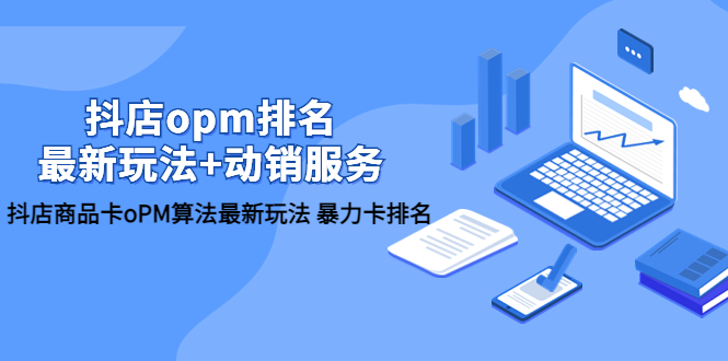 【副业项目5946期】抖店/opm排名/最新玩法+动销服务，抖店商品卡oPM算法最新玩法 暴力卡排名-欧乐副业网