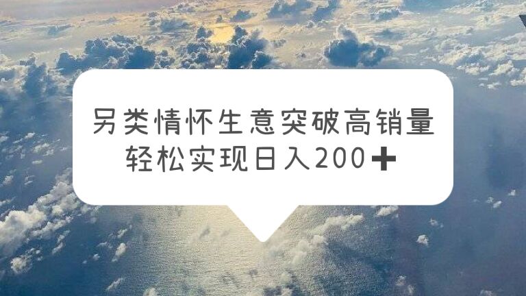 【副业项目5948期】另类情怀信息差生意，突破高销量，轻松实现日入200+-欧乐副业网