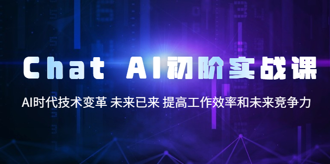 【副业项目5685期】Chat AI初阶实战课，AI时代技术变革 未来已来 提高工作效率和未来竞争力-欧乐副业网