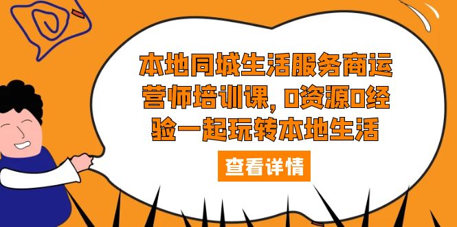 【副业项目5792期】本地同城生活服务商运营师培训课，0资源0经验一起玩转本地生活-欧乐副业网