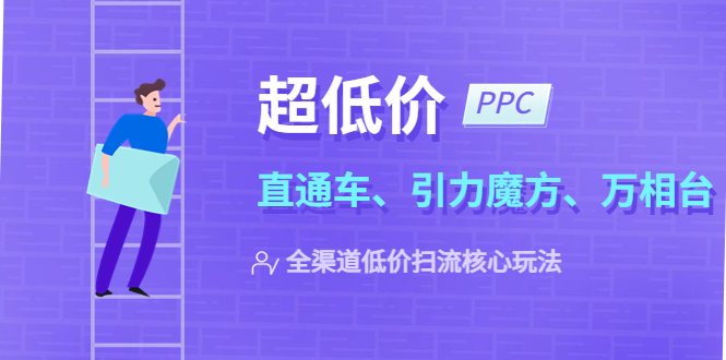【副业项目5726期】2023超低价·ppc—“直通车、引力魔方、万相台”全渠道·低价扫流核心玩法-欧乐副业网