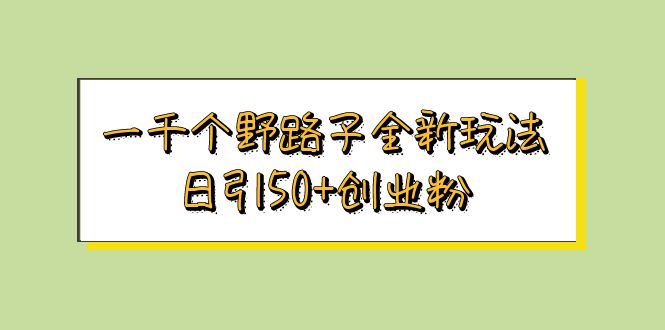 【副业项目5980期】一千个野路子全新玩法 日引50+创业粉-欧乐副业网