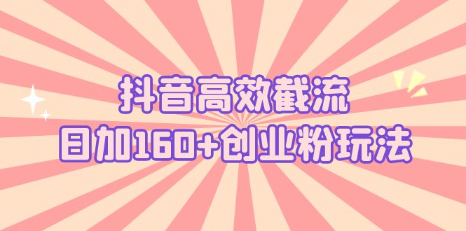 【副业项目5983期】抖音高效截流日加160+创业粉玩法：详细操作实战演示！-欧乐副业网