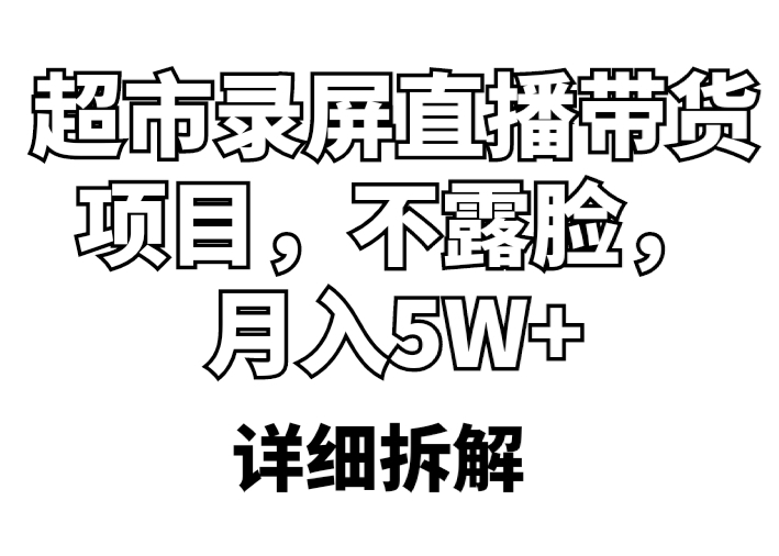 【副业项目5797期】超市录屏直播带货项目，不露脸，月入5W+（详细拆解）-欧乐副业网