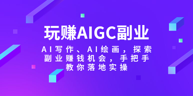 【副业项目5941期】玩赚AIGC副业-AI写作、AI绘画，探索副业赚钱机会，手把手教你落地实操-欧乐副业网