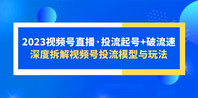 【副业项目5735期】2023视频号直播·投流起号+破流速，深度拆解视频号投流模型与玩法-欧乐副业网