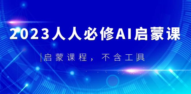 【副业项目5736期】2023人人必修·AI启蒙课，启蒙课程，不含工具-欧乐副业网