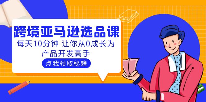 【副业项目5827期】聪明人都在学的跨境亚马逊选品课：每天10分钟 让你从0成长为产品开发高手-欧乐副业网